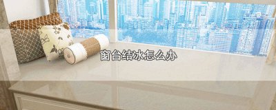 家里窗户结冰怎么解决啊小妙招 房间窗户里面结冰怎么解决啊