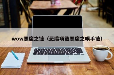 wow恶魔之链(恶魔项链恶魔之眼手链)