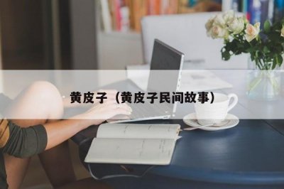 ​黄皮子（黄皮子民间故事）