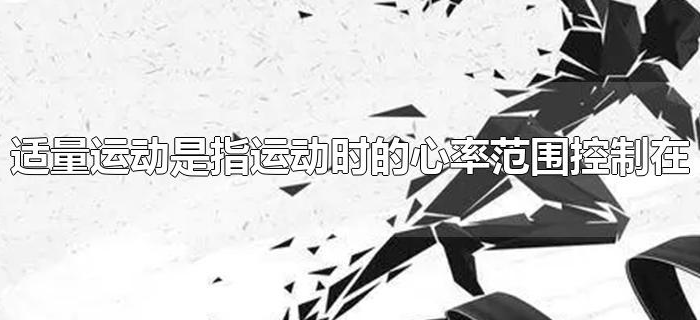 适量运动是指运动时的心率范围控制在 适量运动是指运动时的心率范围控制在