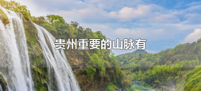 贵州重要的山脉有(贵州境内的四大山脉有哪些)