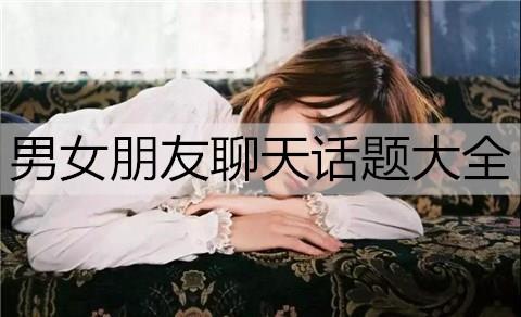 男女朋友聊天话题大全1