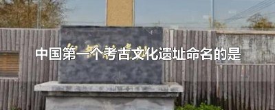 ​中国第一个考古文化遗址命名的是