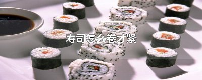 ​寿司怎么卷才紧