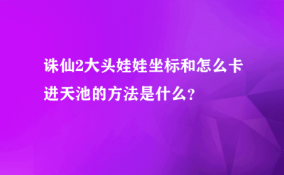 ​诛仙2大头娃娃坐标_怎么创建一个新的人物