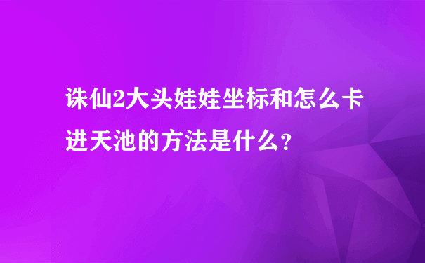 诛仙2大头娃娃坐标_怎么创建一个新的人物