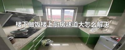 ​楼下做饭楼上厨房味道大怎么解决