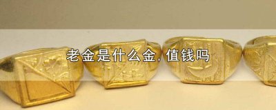 ​老金是什么金,值钱吗? 老金是什么金,值钱吗会掉色吗
